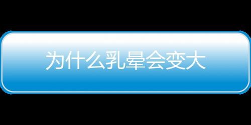 為什么乳暈會(huì)變大