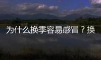 為什么換季容易感冒？換季感冒怎么辦？