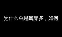 為什么總是耳屎多，如何正確清理好，小心是疾病作怪