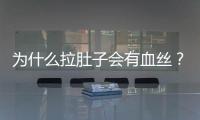 為什么拉肚子會有血絲？為什么拉肚子會有血還疼
