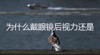 為什么戴眼鏡后視力還是下降？