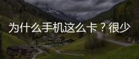為什么手機這么卡？很少人知道
