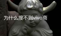 為什么搜不到vivo商城？ vivo應用商店官網入口