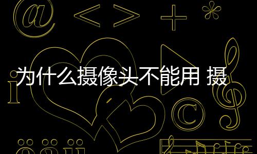 為什么攝像頭不能用 攝像頭不能用的原因