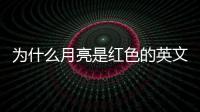 為什么月亮是紅色的英文（為什么月亮是紅色的）