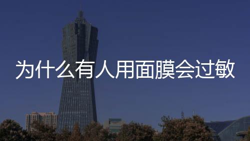為什么有人用面膜會(huì)過(guò)敏 用面膜皮膚過(guò)敏怎么辦