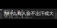為什么有人會不出汗或大汗淋漓沒那么簡單答案盡在文中