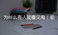 為什么有人能看見(jiàn)鬼（最容易見(jiàn)鬼的十種人盤(pán)點(diǎn)(2)）