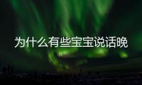 為什么有些寶寶說話晚