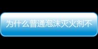 為什么普通泡沫滅火劑不能撲滅酒精著火