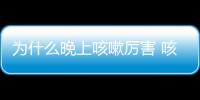 為什么晚上咳嗽厲害 咳嗽怎樣做