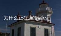 為什么正在連接到csgo網(wǎng)絡(luò)（正在連接到csgo網(wǎng)絡(luò)）