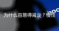 為什么容易得腎炎？慢性腎炎腎衰很難發(fā)現(xiàn)
