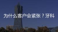 為什么客戶會(huì)緊張？牙科了解四點(diǎn)，不引焦慮