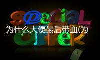 為什么大便最后帶血(為什么大便帶點(diǎn)血)
