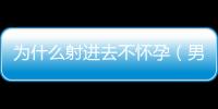 為什么射進去不懷孕（男性不育的原因分析）