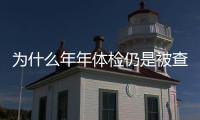 為什么年年體檢仍是被查出大病體檢漏掉這些等于白做