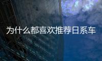 為什么都喜歡推薦日系車？當(dāng)真那么好？
