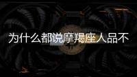 為什么都說摩羯座人品不好