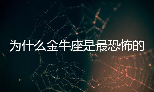 為什么金牛座是最恐怖的星座