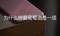 為什么鐘愛葡萄酒是一項令人愉悅的愛好？