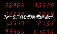 為什么鋼化玻璃破碎會(huì)形成小圓片  鋼化玻璃熱浸的作用,行業(yè)資訊