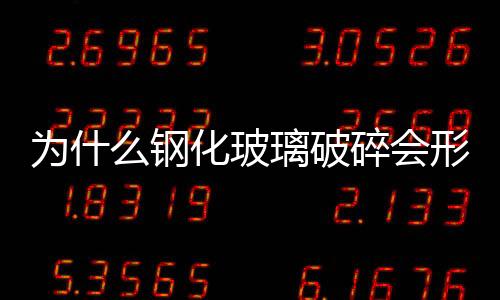 為什么鋼化玻璃破碎會形成小圓片  鋼化玻璃熱浸的作用,行業資訊