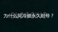 為什么阿冷被永久封號？一億多禮物級粉絲被封原因很好奇