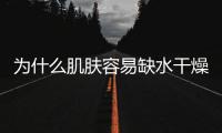 為什么肌膚容易缺水干燥?日常保濕要做好這4點
