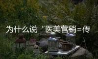 為什么說“醫(yī)美營銷=傳播”