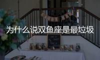 為什么說雙魚座是最垃圾星座