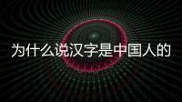 為什么說漢字是中國人的文化底氣？