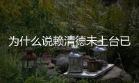 為什么說賴清德未上臺已“跛腳”？