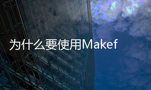為什么要使用Makefile工具,怎么使用?