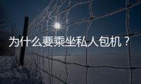 為什么要乘坐私人包機？有哪些好處呢？