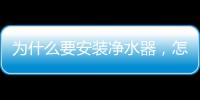 為什么要安裝凈水器，怎樣安裝家用凈水器