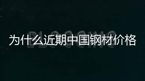 為什么近期中國鋼材價格出現大跌？