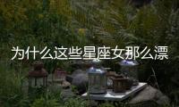 為什么這些星座女那么漂亮卻沒有人追？