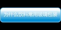 為什么飲料常用玻璃包裝  玻璃制品該如何包裝運輸,行業資訊