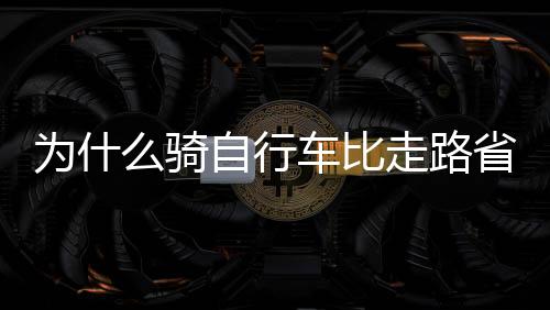 為什么騎自行車比走路省力
