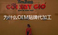 為什么OEM貼牌代加工會在世界范圍內大行其道?