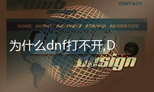 為什么dnf打不開,DF啟動困難？專家解析原因，輕松解決你的困擾！