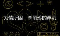 為情所困，李麗珍的浮沉往事
