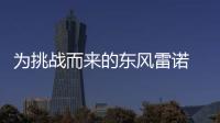 為挑戰(zhàn)而來的東風(fēng)雷諾 用行動(dòng)定義闖關(guān)者