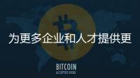 為更多企業和人才提供更加精準高效的服務體驗