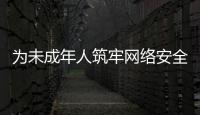 為未成年人筑牢網絡安全屏障