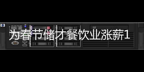 為春節儲才餐飲業漲薪10%