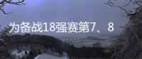 為備戰(zhàn)18強(qiáng)賽第7、8輪比賽，兩場比賽的備戰(zhàn)和參賽球員名單如下