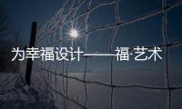 為幸福設計——福·藝術館設計與創意大賽精彩啟程