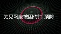 為見(jiàn)網(wǎng)友被困傳銷 預(yù)防傳銷的方法有哪些？